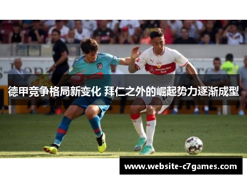 德甲竞争格局新变化 拜仁之外的崛起势力逐渐成型